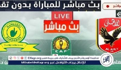 شاهد بالبث المباشر المغرب اليوم.. مشاهدة الأهلي × صن داونز بث مباشر دون “تشفير”